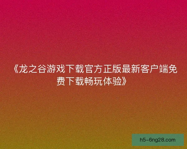 《龙之谷游戏下载官方正版最新客户端免费下载畅玩体验》