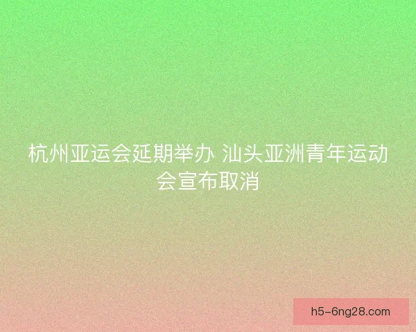 杭州亚运会延期举办 汕头亚洲青年运动会宣布取消