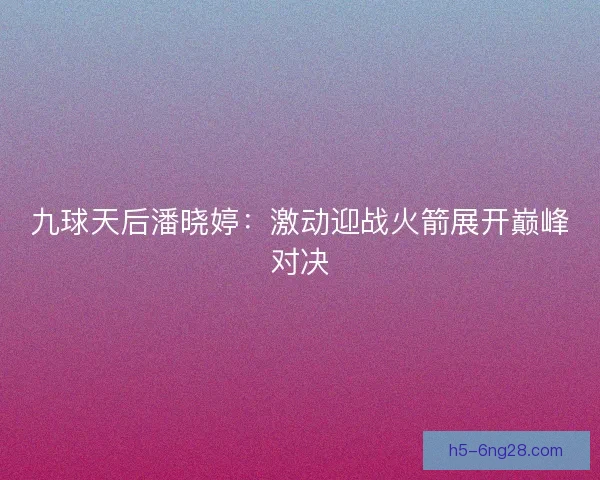 九球天后潘晓婷：激动迎战火箭展开巅峰对决
