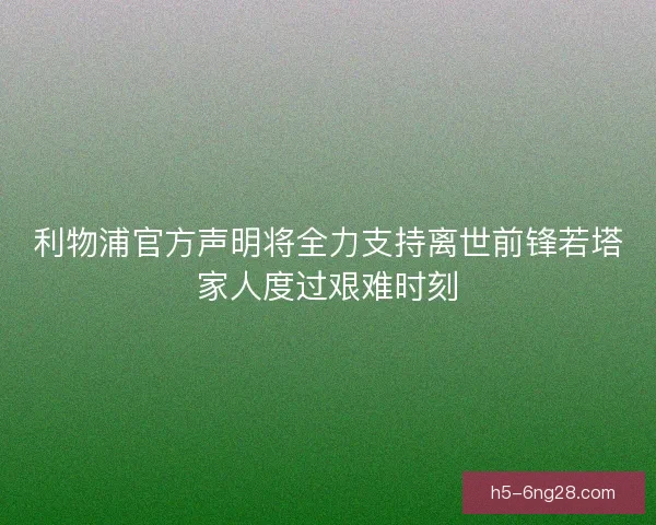 利物浦官方声明将全力支持离世前锋若塔家人度过艰难时刻