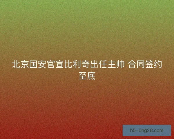 北京国安官宣比利奇出任主帅 合同签约至底
