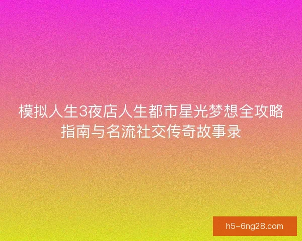 模拟人生3夜店人生都市星光梦想全攻略指南与名流社交传奇故事录 模拟人生3夜店人生都市星光梦想全攻略指南与名流社交传奇故事录