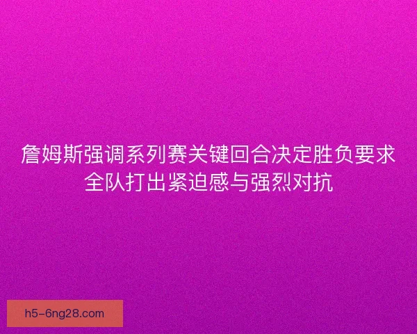 詹姆斯强调系列赛关键回合决定胜负要求全队打出紧迫感与强烈对抗 詹姆斯强调系列赛关键回合决定胜负要求全队打出紧迫感与强烈对抗