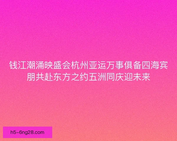 钱江潮涌映盛会杭州亚运万事俱备四海宾朋共赴东方之约五洲同庆迎未来