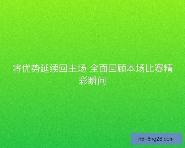 将优势延续回主场 全面回顾本场比赛精彩瞬间