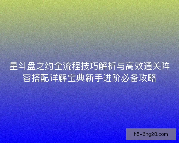 星斗盘之约全流程技巧解析与高效通关阵容搭配详解宝典新手进阶必备攻略